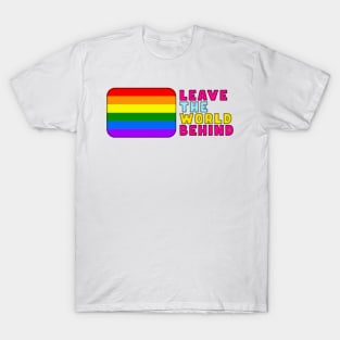 LEAVE THE WORLD BEHIND LGBT qoute interesting text on t shirt, funny, cool T-Shirt